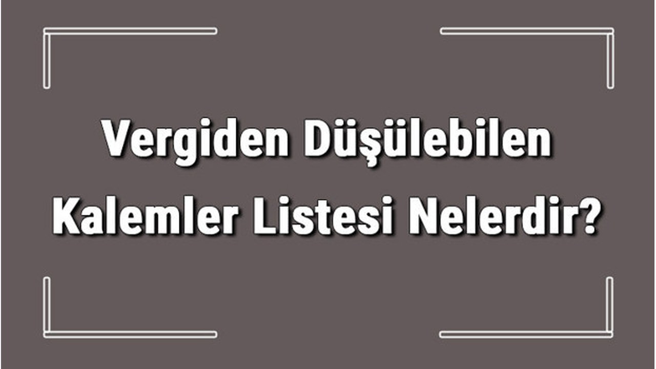 Vergiden Düşülebilen Kalemler Listesi Nelerdir? Gider Gösterilen Kalemler Listesi