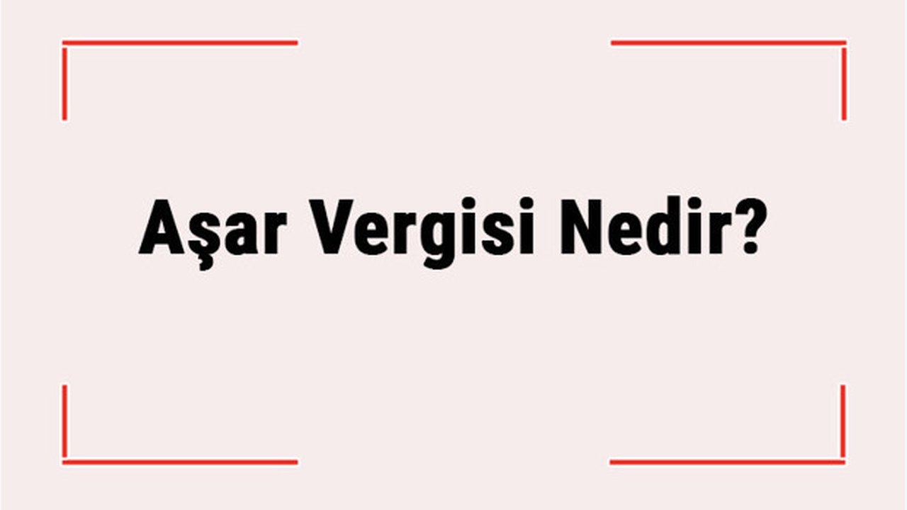 Aşar Vergisi Nedir? Hangi Tarihte Neden Kaldırıldı?
